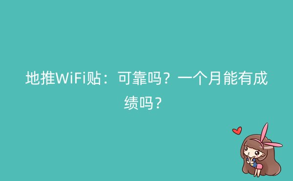 地推WiFi贴：可靠吗？一个月能有成绩吗？