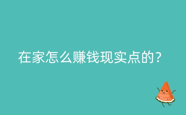 在家怎么赚钱现实点的？