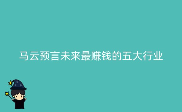 马云预言未来最赚钱的五大行业