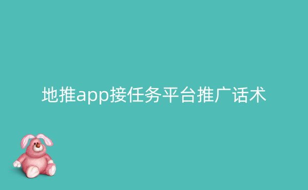 地推app接任务平台推广话术