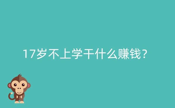 17岁不上学干什么赚钱？