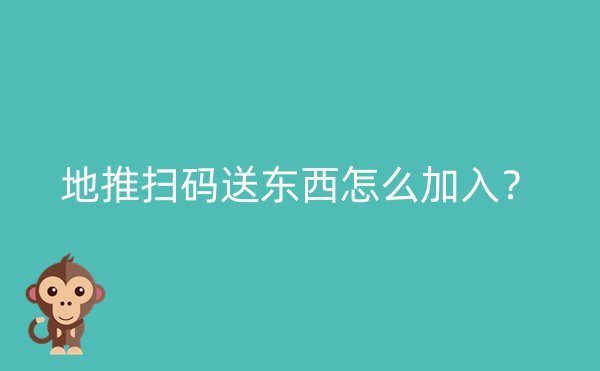 地推扫码送东西怎么加入？