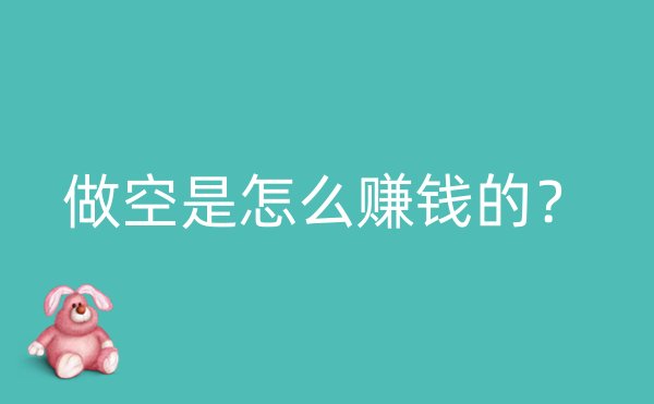 做空是怎么赚钱的？