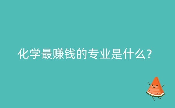 化学最赚钱的专业是什么？