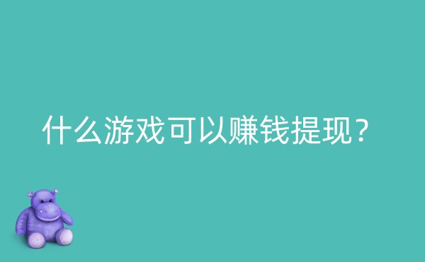 什么游戏可以赚钱提现？