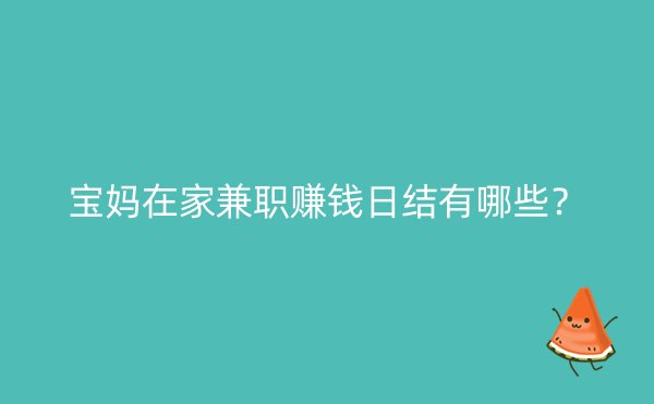 宝妈在家兼职赚钱日结有哪些？