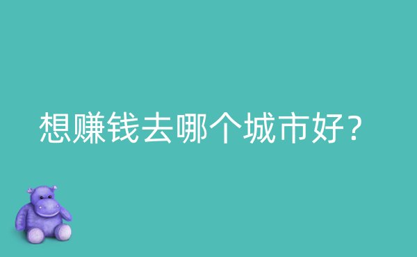 想赚钱去哪个城市好？