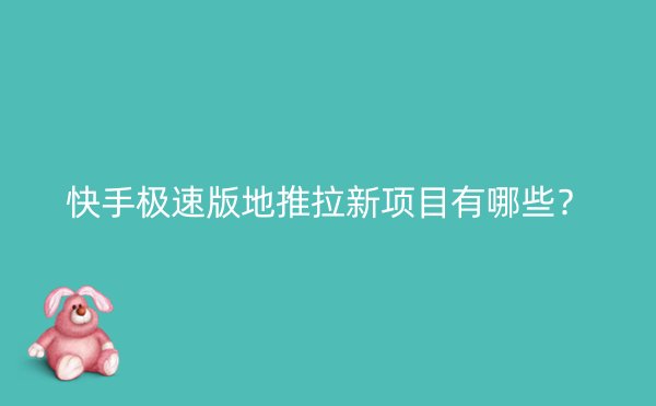 快手极速版地推拉新项目有哪些？