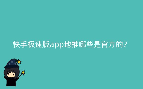 快手极速版app地推哪些是官方的？