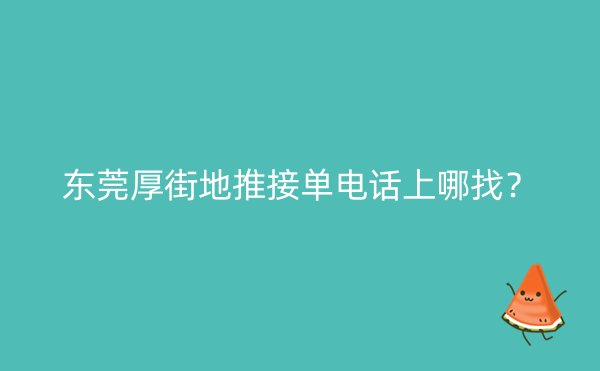 东莞厚街地推接单电话上哪找？