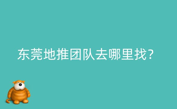 东莞地推团队去哪里找？