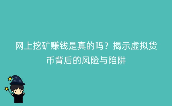 网上挖矿赚钱是真的吗？揭示虚拟货币背后的风险与陷阱