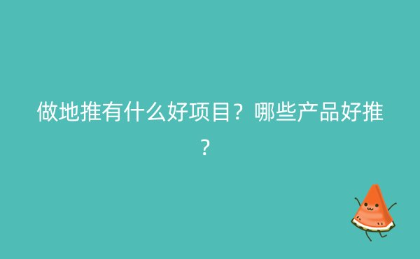 做地推有什么好项目？哪些产品好推？