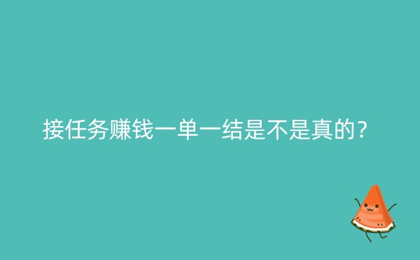 接任务赚钱一单一结是不是真的？