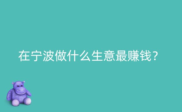 在宁波做什么生意最赚钱？