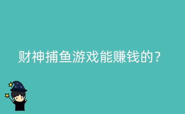 财神捕鱼游戏能赚钱的？