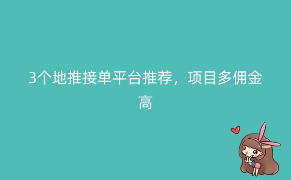 3个地推接单平台推荐，项目多佣金高