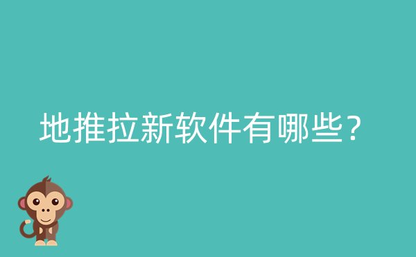 地推拉新软件有哪些？