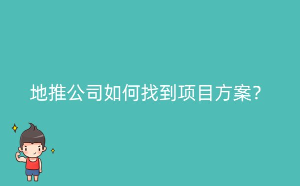 地推公司如何找到项目方案？