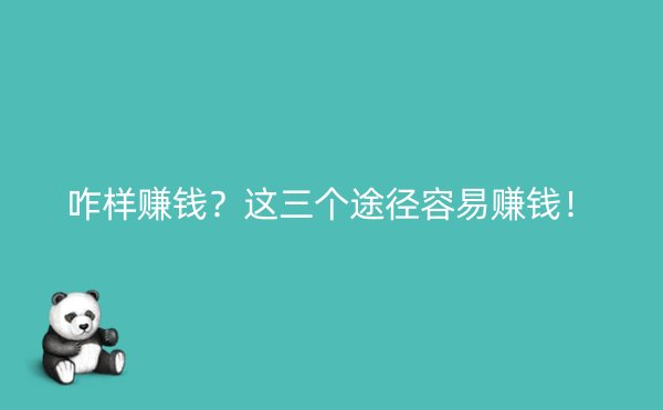 咋样赚钱？这三个途径容易赚钱！