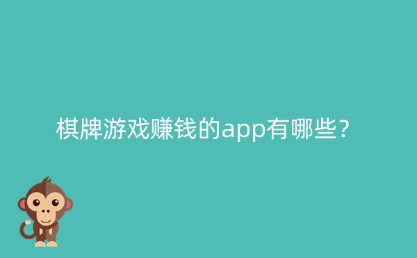 棋牌游戏赚钱的app有哪些？