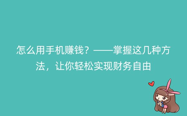 怎么用手机赚钱？——掌握这几种方法，让你轻松实现财务自由