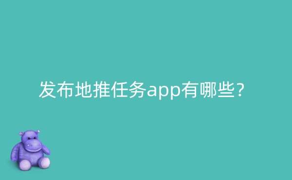 发布地推任务app有哪些？