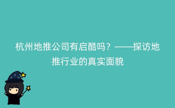 杭州地推公司有启酷吗？——探访地推行业的真实面貌