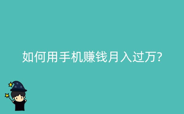 如何用手机赚钱月入过万?