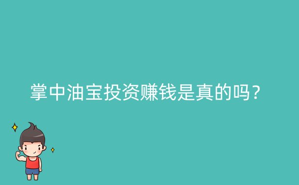 掌中油宝投资赚钱是真的吗？