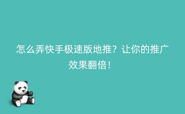 怎么弄快手极速版地推？让你的推广效果翻倍！