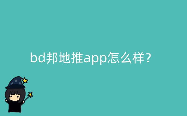 bd邦地推app怎么样？