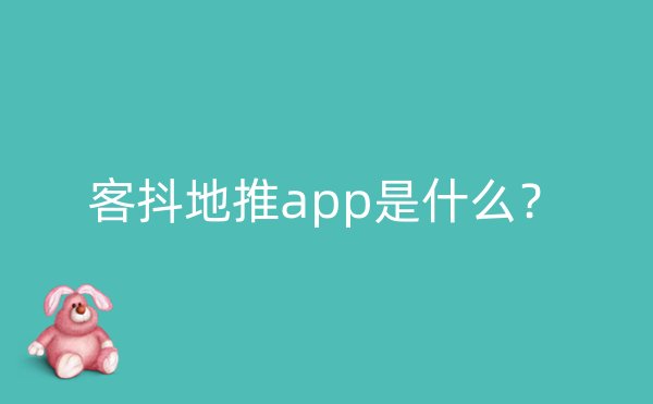 客抖地推app是什么？