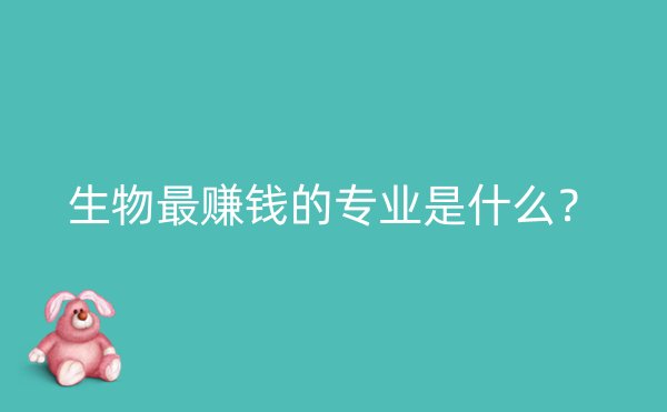 生物最赚钱的专业是什么？