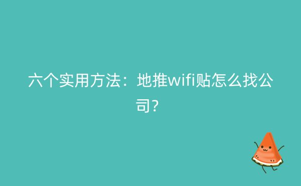 六个实用方法：地推wifi贴怎么找公司？