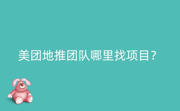 美团地推团队哪里找项目？