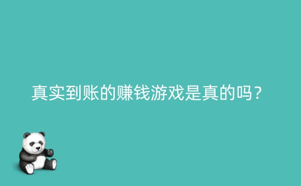 真实到账的赚钱游戏是真的吗？