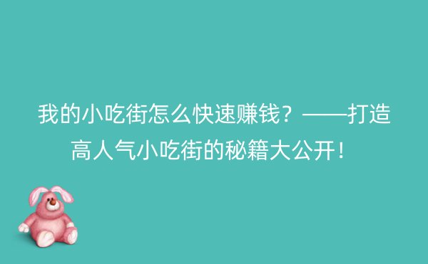 我的小吃街怎么快速赚钱？——打造高人气小吃街的秘籍大公开！