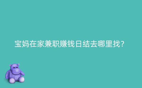 宝妈在家兼职赚钱日结去哪里找？