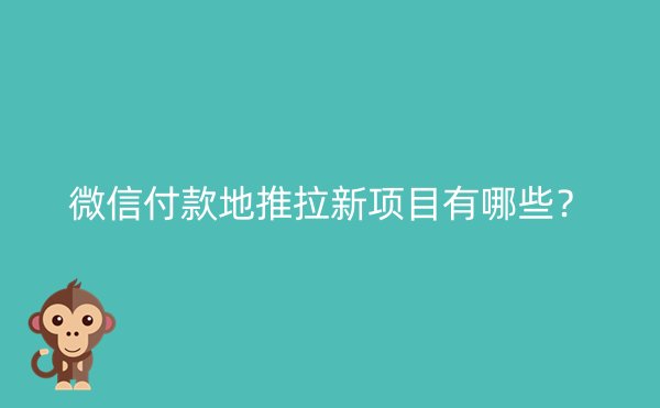 微信付款地推拉新项目有哪些？