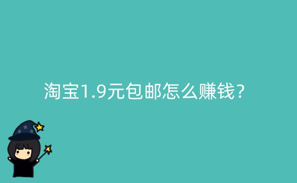 淘宝1.9元包邮怎么赚钱？