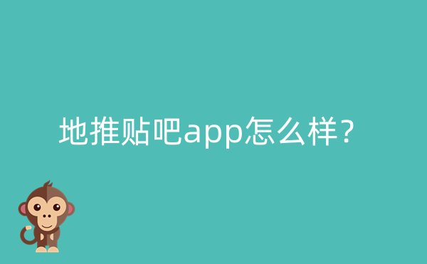 地推贴吧app怎么样？