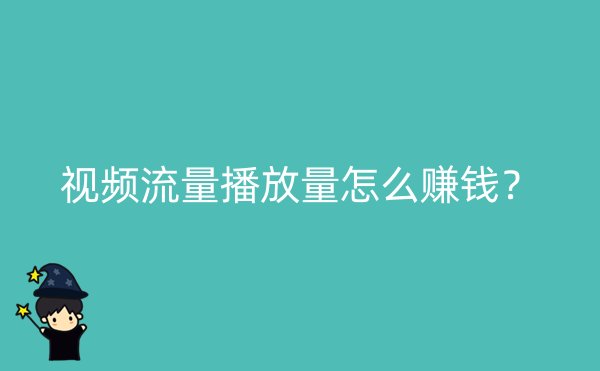 视频流量播放量怎么赚钱？