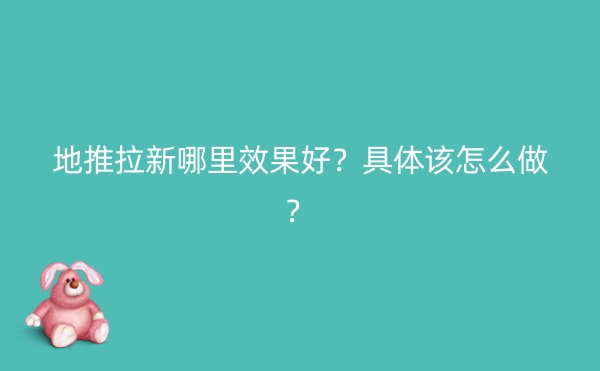 地推拉新哪里效果好？具体该怎么做？