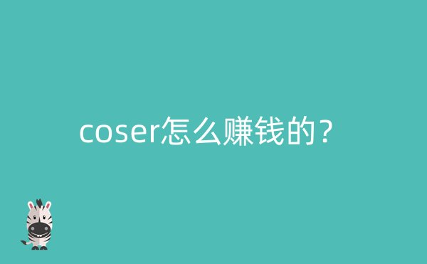 coser怎么赚钱的？