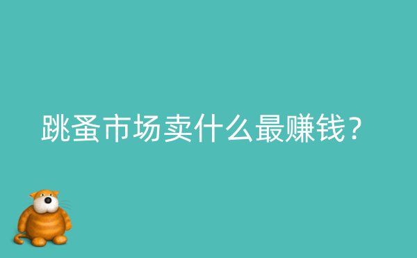 跳蚤市场卖什么最赚钱？