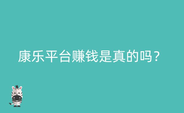 康乐平台赚钱是真的吗？