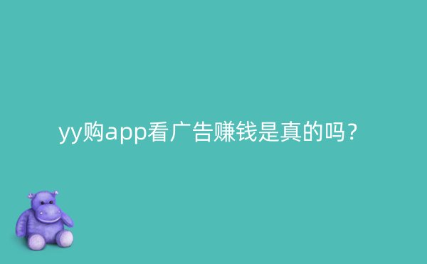 yy购app看广告赚钱是真的吗？