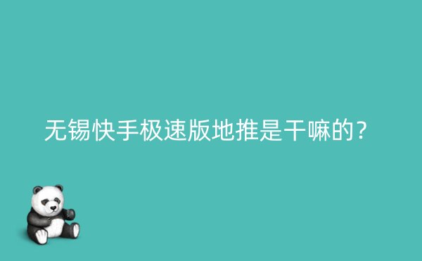 无锡快手极速版地推是干嘛的？