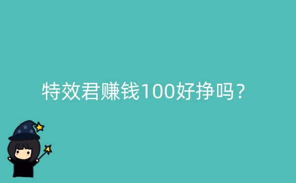 特效君赚钱100好挣吗？